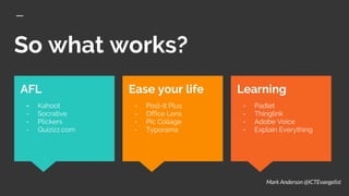 So what works?
Learning
- Padlet
- Thinglink
- Adobe Voice
- Explain Everything
AFL
- Kahoot
- Socrative
- Plickers
- Quizizz.com
Ease your life
- Post-It Plus
- Office Lens
- Pic Collage
- Typorama
Mark Anderson @ICTEvangelist
 