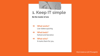 1. Keep IT simple
Be the master of one
➔ What works?
Low stakes quizzing
➔ What tools?
Kahoot and Socrative
➔ What wins?
It marks them for you,
Mark Anderson @ICTEvangelist
 