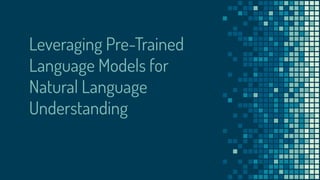 Leveraging Pre-Trained
Language Models for
Natural Language
Understanding
 