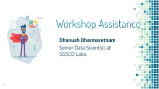 Workshop Assistance
Dhanush Dharmaretnam
Senior Data Scientist at
SGSCO Labs.
3
 