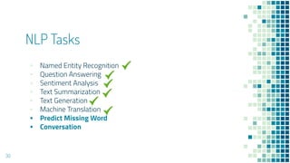 NLP Tasks
▪ Named Entity Recognition
▪ Question Answering
▪ Sentiment Analysis
▪ Text Summarization
▪ Text Generation
▪ Machine Translation
▪ Predict Missing Word
▪ Conversation
30
 