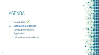 AGENDA
6
1. Introduction
2. Setup and Guidelines
3. Language Modelling
4. Application
5. Let’s do some hands-on!
 