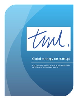 Global strategy for startups
Positioning your domestic startup to take advantage of
the benefits of a cross-border structure
 