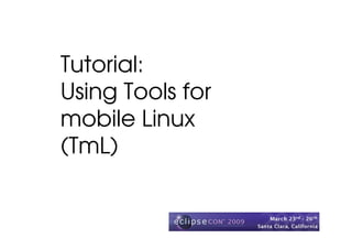 Tutorial:
Using Tools for
mobile Linux
(TmL)
 