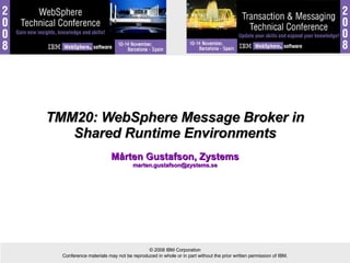 TMM20: WebSphere Message Broker in Shared Runtime Environments Mårten Gustafson, Zystems [email_address] 