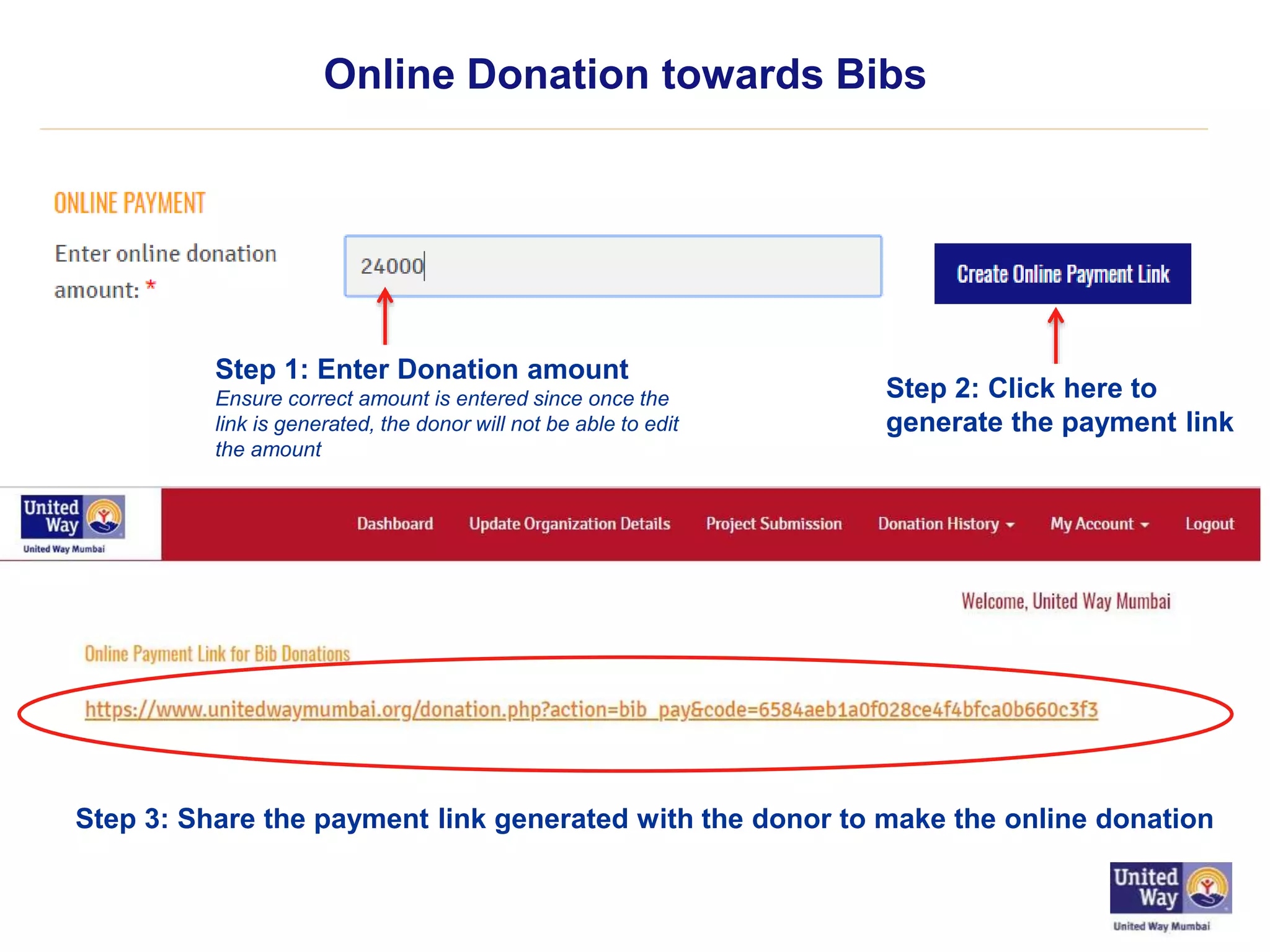 Online Donation towards Bibs
Step 1: Enter Donation amount
Ensure correct amount is entered since once the
link is generated, the donor will not be able to edit
the amount
Step 2: Click here to
generate the payment link
Step 3: Share the payment link generated with the donor to make the online donation
 
