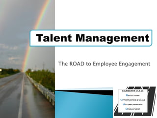 Talent Management
The ROAD to Employee Engagement
 