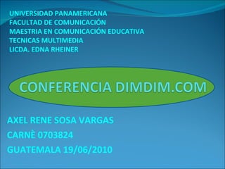AXEL RENE SOSA VARGAS CARNÈ 0703824 GUATEMALA 19/06/2010 UNIVERSIDAD PANAMERICANA FACULTAD DE COMUNICACIÓN MAESTRIA EN COMUNICACIÓN EDUCATIVA TECNICAS MULTIMEDIA LICDA. EDNA RHEINER 