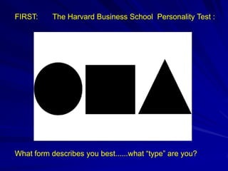 FIRST: The Harvard Business School Personality Test :
What form describes you best......what “type” are you?
 