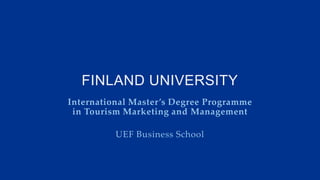 FINLAND UNIVERSITY
International Master’s Degree Programme
in Tourism Marketing and Management
UEF Business School
 