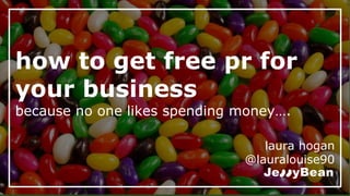 how to get free pr for
your business
because no one likes spending money….
laura hogan
@lauralouise90
 