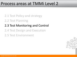 Process areas at TMMi Level 2
2.1 Test Policy and strategy
2.2 Test Planning
2.3 Test Monitoring and Control
2.4 Test Design and Execution
2.5 Test Environment
Copyright STAG Software Pvt. Ltd., 2011
 
