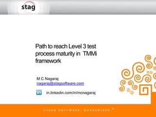 Path to reach Level 3 test
process maturity in TMMi
framework
M C Nagaraj
nagaraj@stagsoftware.com
in.linkedin.com/in/mcnagaraj
 