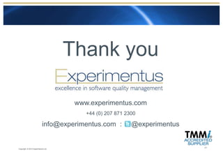Thank you

                                     www.experimentus.com
                                        +44 (0) 207 871 2300

                           info@experimentus.com :        @experimentus


                                                                          21
Copyright © 2012 Experimentus Ltd
 