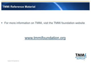 TMMi Reference Material




 For more information on TMMi, visit the TMMi foundation website




                                         www.tmmifoundation.org




                                                                  8
     Copyright © 2012 Experimentus Ltd
 