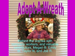 Behind the scenes with company workers, and valuable contributors, Megan B, Emily M, Taylor N, and Joe R. Adopt-A-Wreath 