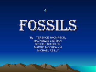 FOSSILS By  TERENCE THOMPSON, MACKENZIE LISTMAN, BROOKE SHISSLER, MADDIE MCCREA and MICHAEL REILLY 