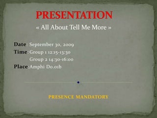 PRESENTATION « All About Tell Me More » Date: 	September 30, 2009 Time:Group 1 12:15-13:30 	Group 2 14:30-16:00 Place:	Amphi D0.01b PRESENCE MANDATORY 