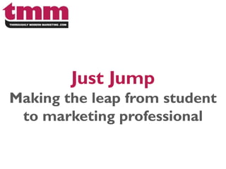Just Jump
Making the leap from student
to marketing professional

 