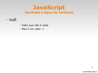 JavaScript Variáveis e tipos de variáveis null Valor que não é nada Mas é um valor :)  [email_address] 