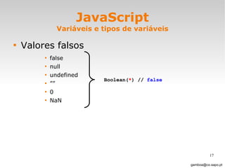 JavaScript Variáveis e tipos de variáveis Valores falsos false null undefined ”” 0 NaN [email_address] Boolean( * ) //  false 