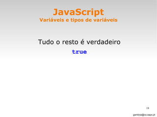 JavaScript Variáveis e tipos de variáveis Tudo o resto é verdadeiro true [email_address] 