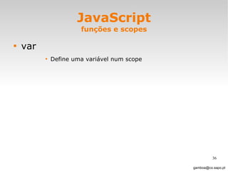 JavaScript funções e scopes var Define uma variável num scope [email_address] 