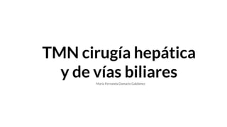 TMN cirugía hepática
y de vías biliares
María Fernanda Damacio Galdámez
 