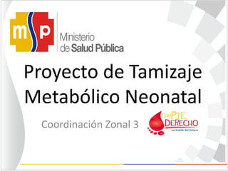 Proyecto de Tamizaje
Metabólico Neonatal
Coordinación Zonal 3
 