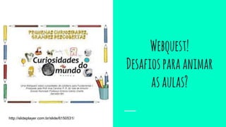 Webquest!
Desafiosparaanimar
asaulas?
http://slideplayer.com.br/slide/6150531/
 