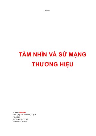 TẦM NHÌN VÀ SỨ MẠNG
THƯƠNG HIỆU
LANTABRAND
298 A, Nguyễn Tất Thành, Quận 4,
TP. HCM
ĐT: (+84.8) 9 411 146
www.lantabrand.com
5/2005
 