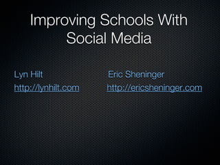 Improving Schools With
         Social Media

Lyn Hilt             Eric Sheninger
http://lynhilt.com   http://ericsheninger.com
 