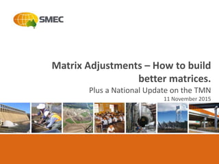 Insert Heading
Matrix Adjustments – How to build
better matrices.
Plus a National Update on the TMN
11 November 2015
 