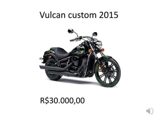 Vulcan custom 2015
R$30.000,00
 