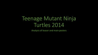 Teenage Mutant Ninja
Turtles 2014
Analysis of teaser and main posters
 