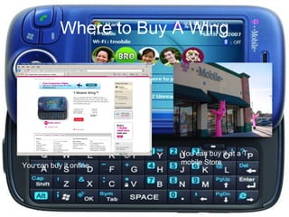 Where to Buy A Wing You can buy it online. You can buy it at a T-mobile Store 