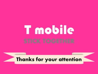T mobile
Thanks for your attention
STICK TOGETHER
 