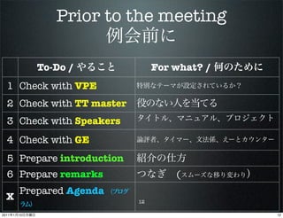 Prior to the meeting

                To-Do /           For what? /
  1 Check with VPE
  2 Check with TT master
  3 Check with Speakers
                             No
  4 Check with GE
  5 Prepare introduction
  6 Prepare remarks                   (
           Prepared Agenda
  X                          12

2011   1   10                                   12
 