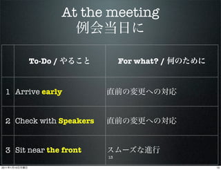 At the meeting


                To-Do /              For what? /


  1 Arrive early


  2 Check with Speakers


  3 Sit near the front
                                13

2011   1   10                                      13
 