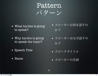 Pattern

                • What he/she is going        •
                  to speak?

                • Why he/she is going         •
                  to speak the topic?

                • Speech Title                •
                • Name                        •

                                         21

2011   1   10                                     21
 