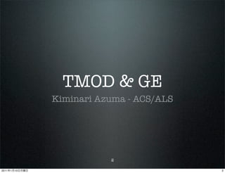 TMOD & GE
                Kiminari Azuma - ACS/ALS




                           2

2011   1   10                              2
 