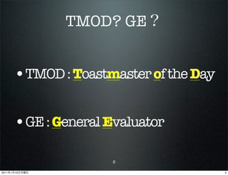 TMOD? GE


           •TMOD : Toastmaster of the Day

           •GE : General Evaluator

                          3

2011   1   10                               3
 