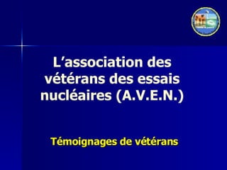L’association des vétérans des essais nucléaires (A.V.E.N.) Témoignages de vétérans 