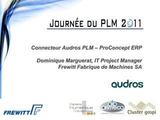 Connecteur Audros PLM – ProConcept ERP

 Dominique Marguerat, IT Project Manager
        Frewitt Fabrique de Machines SA
 