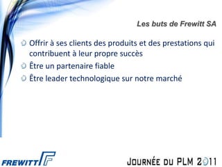 Les buts de Frewitt SA

Offrir à ses clients des produits et des prestations qui
contribuent à leur propre succès
Être un partenaire fiable
Être leader technologique sur notre marché
 