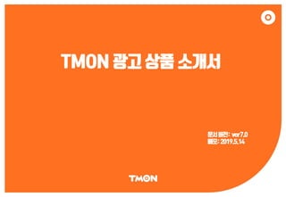 TMON 광고 상품 소개서
문서버전: ver7.0
배포:2019.5.14
 
