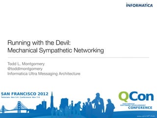 Running with the Devil:
Mechanical Sympathetic Networking

Todd L. Montgomery
@toddlmontgomery
Informatica Ultra Messaging Architecture
 