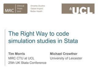 Tim Morris
MRC CTU at UCL
25th UK Stata Conference
Michael Crowther
University of Leicester
The Right Way to code
simulation studies in Stata
 