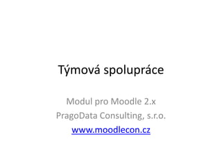 Týmová spolupráce

  Modul pro Moodle 2.x
PragoData Consulting, s.r.o.
    www.moodlecon.cz
 
