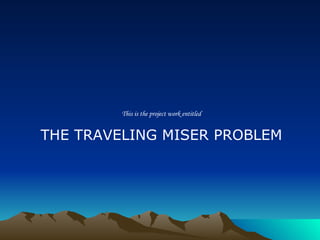 This is the project work entitled THE TRAVELING MISER PROBLEM 